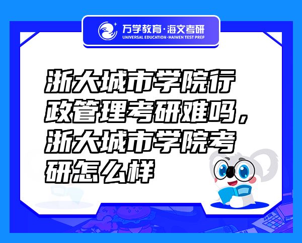 浙大城市學(xué)院行政管理考研難嗎，浙大城市學(xué)院考研怎么樣