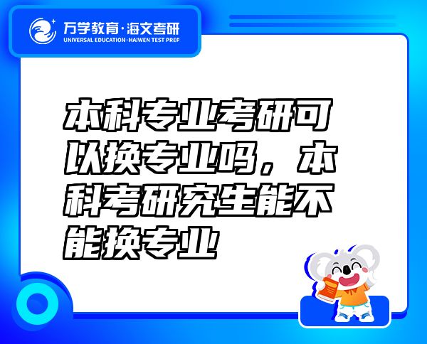 本科專(zhuān)業(yè)考研可以換專(zhuān)業(yè)嗎，本科考研究生能不能換專(zhuān)業(yè)