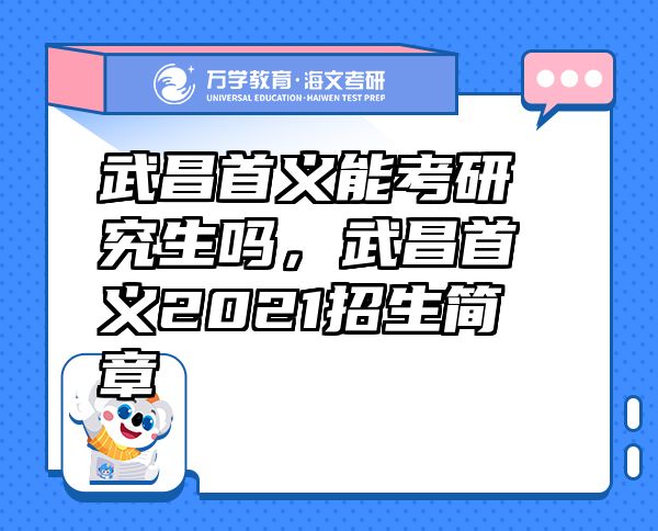 武昌首義能考研究生嗎，武昌首義2021招生簡(jiǎn)章