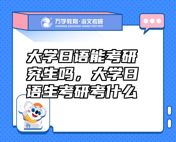 大學(xué)日語能考研究生嗎，大學(xué)日語生考研考什么