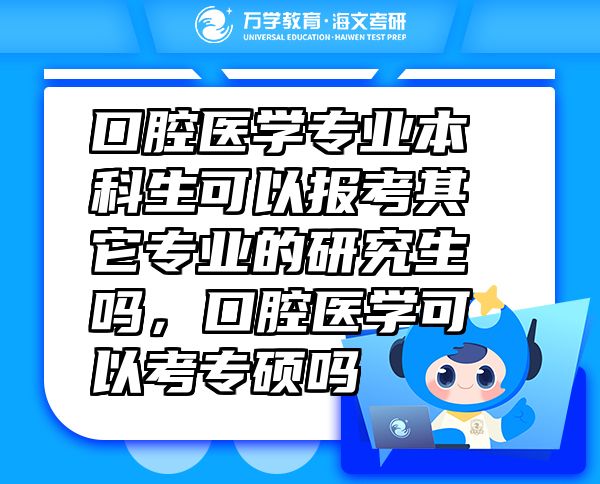 口腔醫(yī)學專業(yè)本科生可以報考其它專業(yè)的研究生嗎，口腔醫(yī)學可以考專碩嗎