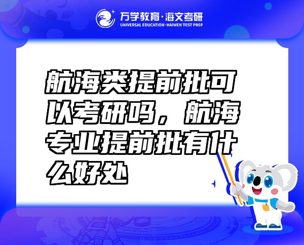 航海類提前批可以考研嗎，航海專業(yè)提前批有什么好處