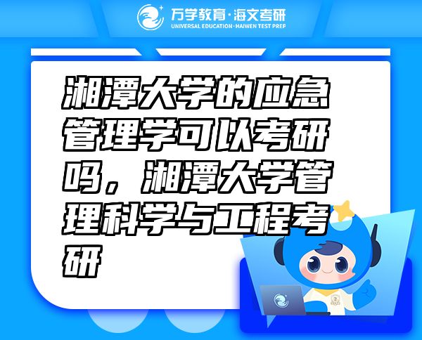 湘潭大學(xué)的應(yīng)急管理學(xué)可以考研嗎，湘潭大學(xué)管理科學(xué)與工程考研