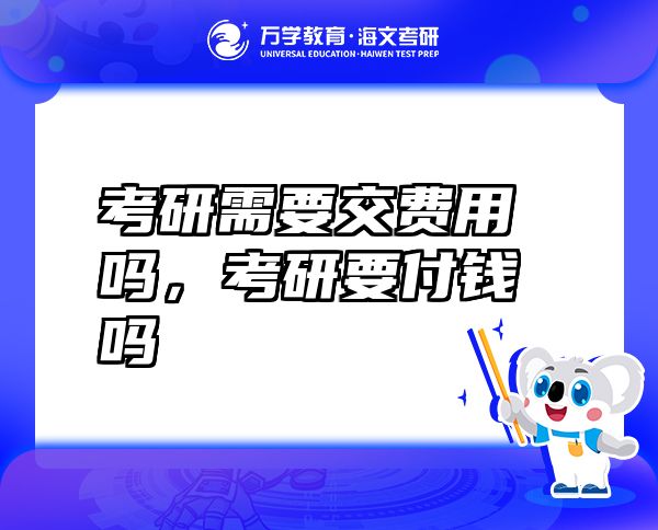 考研需要交費(fèi)用嗎，考研要付錢(qián)嗎