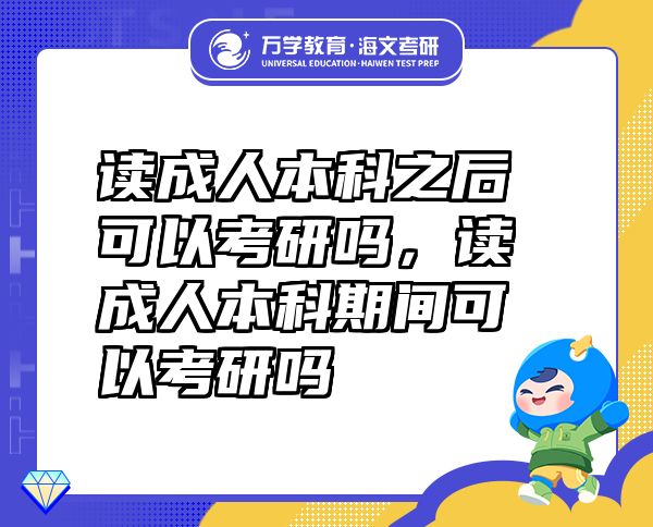 讀成人本科之后可以考研嗎，讀成人本科期間可以考研嗎