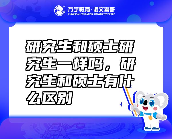 研究生和碩士研究生一樣嗎，研究生和碩士有什么區(qū)別