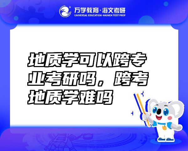 地質(zhì)學(xué)可以跨專業(yè)考研嗎，跨考地質(zhì)學(xué)難嗎