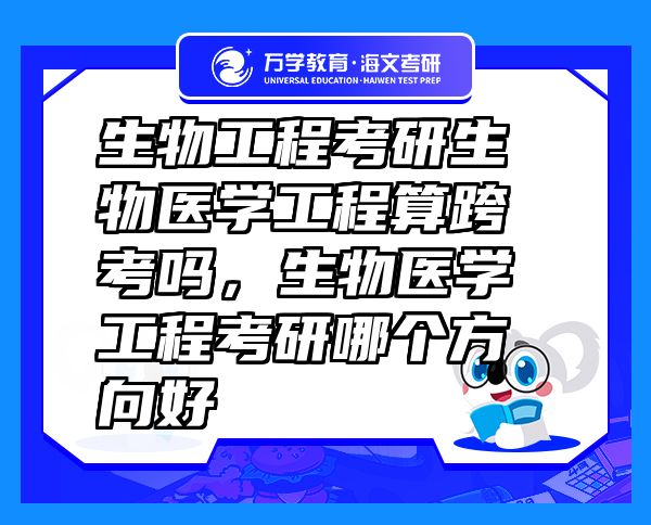 生物工程考研生物醫(yī)學(xué)工程算跨考嗎，生物醫(yī)學(xué)工程考研哪個(gè)方向好