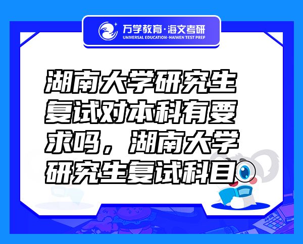 湖南大學(xué)研究生復(fù)試對(duì)本科有要求嗎，湖南大學(xué)研究生復(fù)試科目